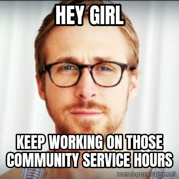 Ryan Gosling Hey Girl 3 meme: Hey girl / keep working on those community service hours