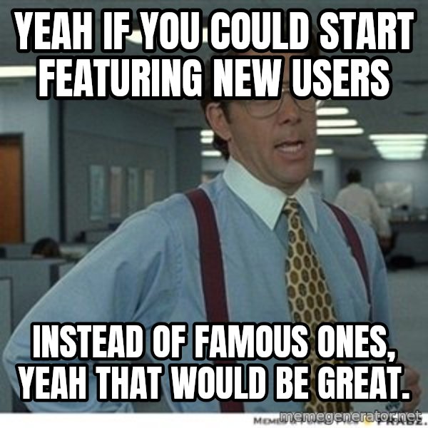 That would be great meme: Yeah if you could start featuring new users / Instead of famous ones, yeah that would be great.