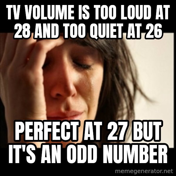 First World Problems meme: TV volume is too loud at 28 and too quiet at 26 / perfect at 27 but it's an odd number