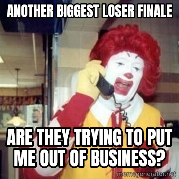 Ronald Mcdonald Call meme: Another Biggest Loser Finale / Are they trying to put me out of business?