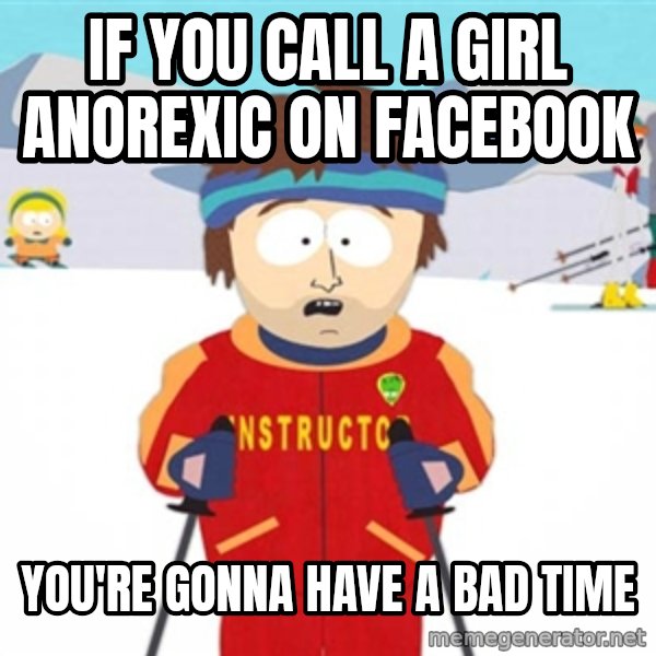 SouthPark Bad Time meme meme: if you call a girl ANOREXIC on facebook / You're gonna have a bad time