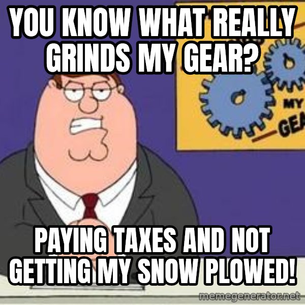 Grinds My Gears Peter Griffin meme: You know what really grinds my gear? / Paying taxes and not getting my snow plowed!