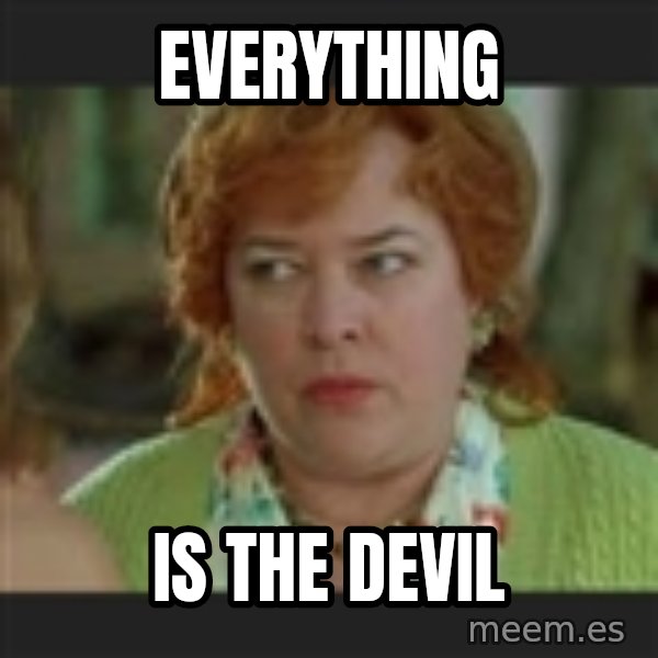 Waterboy mama meme: Everything / is the devil