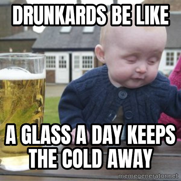 drunk baby 1 meme: DRUNKARDS BE LIKE / A GLASS A DAY KEEPS THE COLD AWAY