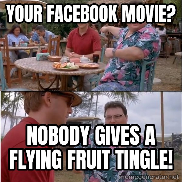 See? Nobody Cares meme: Your facebook movie? / Nobody gives a flying fruit tingle!