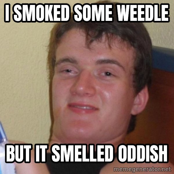 high/drunk guy meme: I SMOKED SOME WEEDLE / BUT IT SMELLED ODDISH