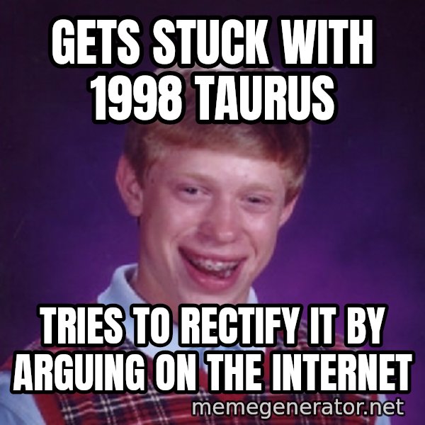 Bad Luck Brian Meme meme: Gets stuck with 1998 Taurus / Tries to rectify it by arguing on the internet