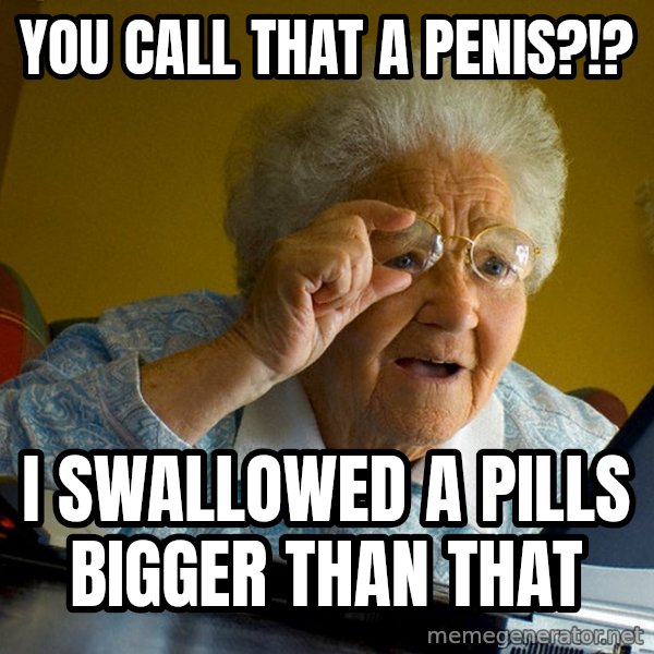 Internet Grandma Surprise meme: you call that a penis?!? / i swallowed a pills bigger than that