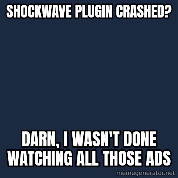 Willy Wonka meme: shockwave plugin crashed? / darn, i wasn't done watching all those ads