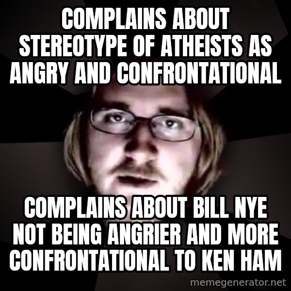 typical atheist meme: complains about stereotype of atheists as angry and confrontational / complains about bill nye not being angrier and more confrontational to ken ham