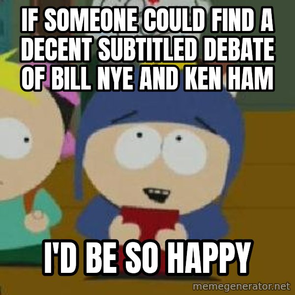 Craig would be so happy meme: If someone could find a decent subtitled debate of Bill nye and ken ham / I'd be so happy