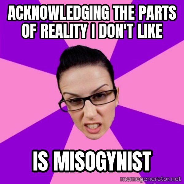 Privilege Denying Feminist meme: acknowledging the parts of reality i don't like / is misogynist