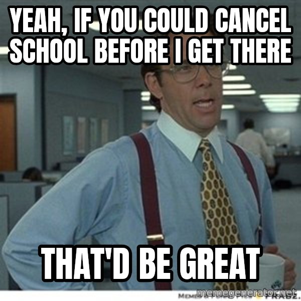 That would be great meme: Yeah, If you could cancel school before I get there / That'd be great