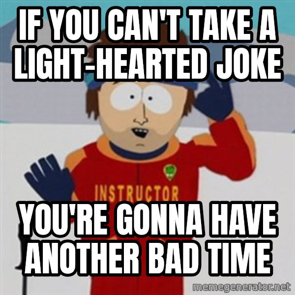 SouthPark Bad Time meme meme: If you can't take a light-hearted joke / You're gonna have another bad time