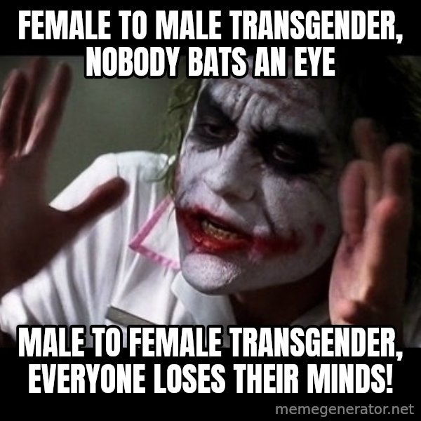 joker mind loss meme: female to male transgender, nobody bats an eye / male to female transgender, everyone loses their minds!