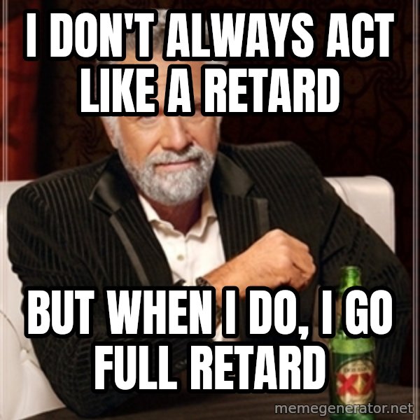 Dos Equis Guy gives advice meme: I don't always act like a retard / but when i do, i go full retard