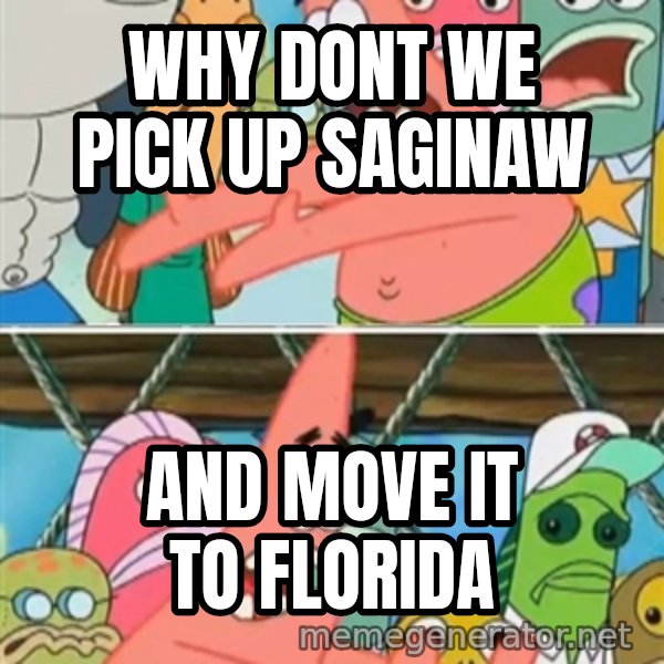 Patrick Star Move meme: why dont we pick up Saginaw / and move it to Florida