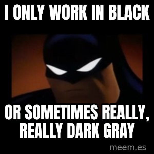 Disapproving Batman meme: i only work in black / or sometimes really, really dark gray
