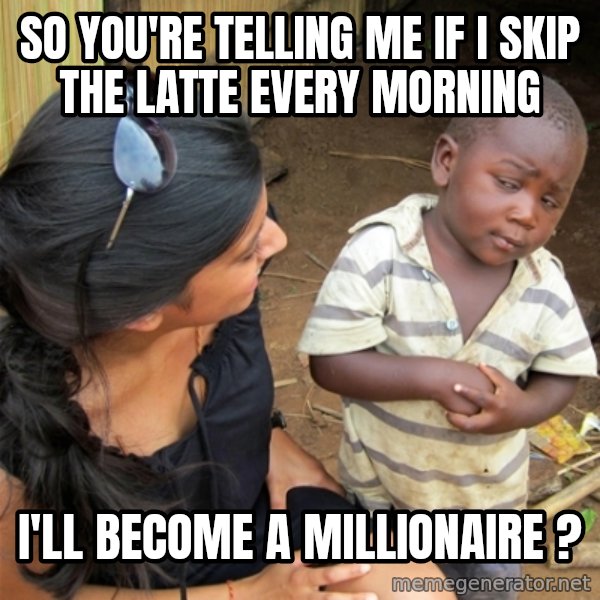 So You're Telling me meme: So You're Telling me if i skip the latte every morning / i'll become a millionaire ?