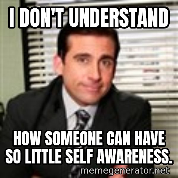 Michael Scott meme: I don't understand / How someone can have so little self awareness.