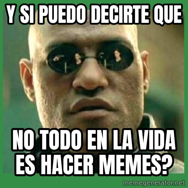 Matrix Morpheus meme: y si puedo decirte que / no todo en la vida es hacer memes?