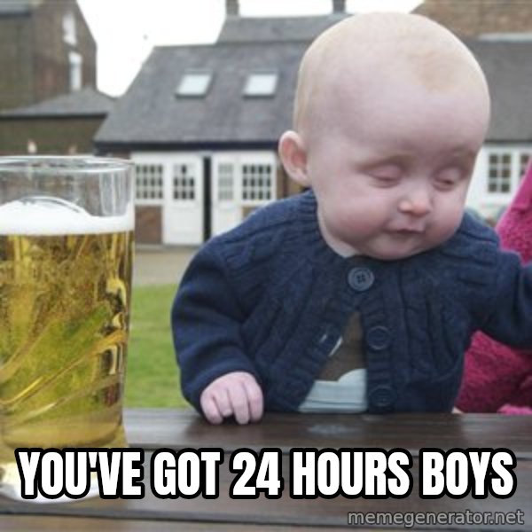 drunk baby 1 meme: you've got 24 hours boys