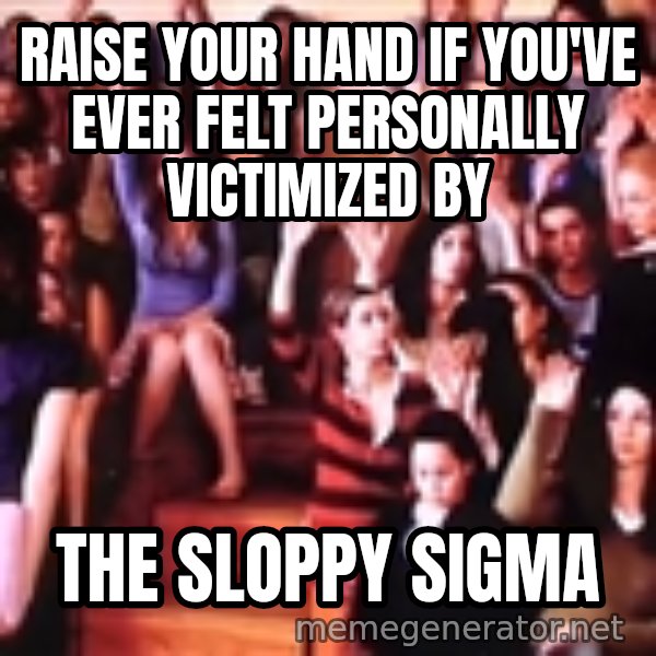 personally victimized by meme: Raise your hand if you've ever felt personally victimized by / The Sloppy Sigma