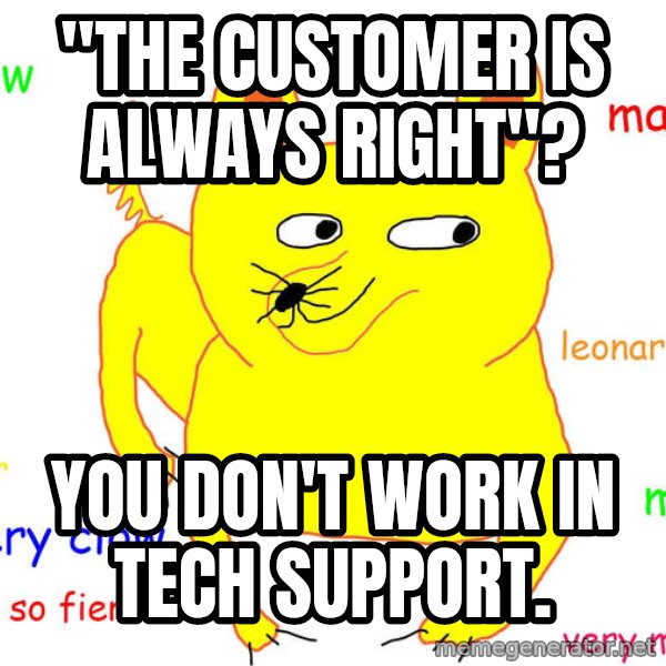Grumpy Cat  meme: "The customer is always right"? / You don't work in tech support.