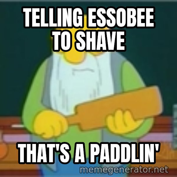 Jasper Beardly meme: Telling Essobee to SHave / That's a Paddlin'