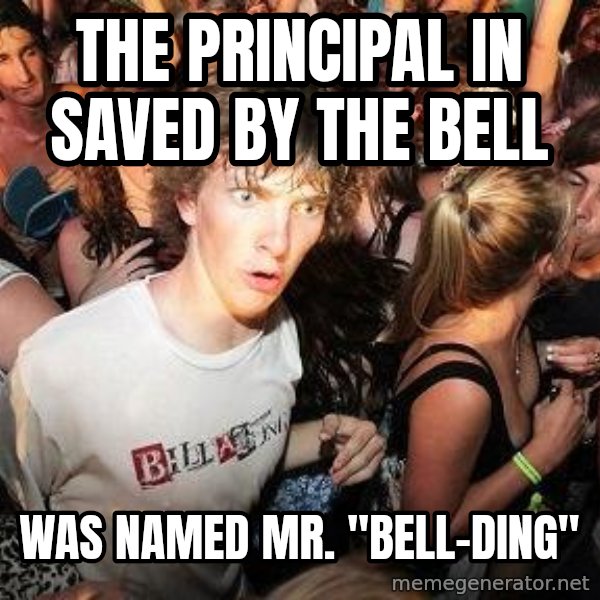 Sudden Realization Ralph meme: The Principal in saved by the bell / was named mr. "Bell-Ding"