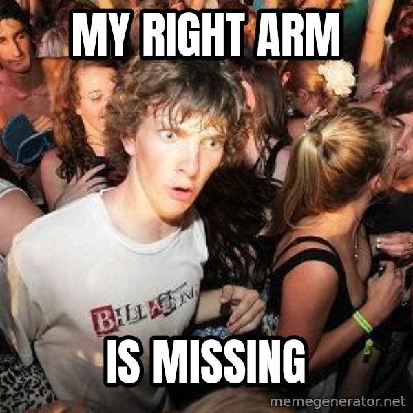 Sudden Realization Ralph meme: my right arm / is missing