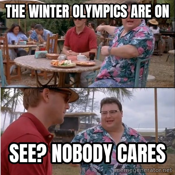 See? Nobody Cares meme: The Winter Olympics are on / See? Nobody Cares