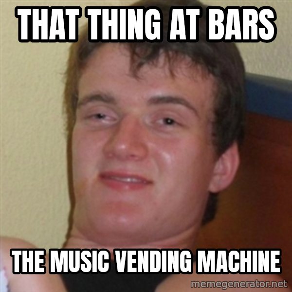 Really highguy meme: That thing at bars / the music vending machine