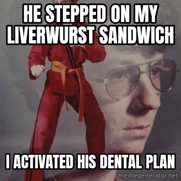 PTSD Karate Kyle meme: he stepped on my liverwurst sandwich / i activated his dental plan