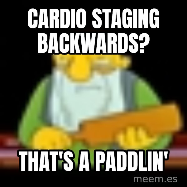 That's a paddling meme: Cardio staging backwards? / That's a paddlin'