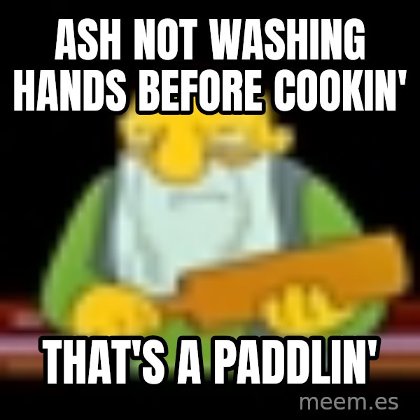 That's a paddling meme: Ash not washing hands before cookin' / That's a paddlin'