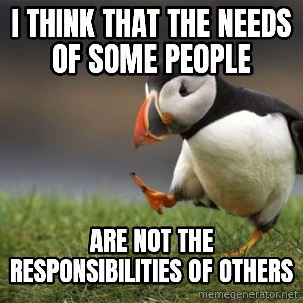 Unpopular Opinion Puffin meme: i think that the needs of some people / are not the responsibilities of others