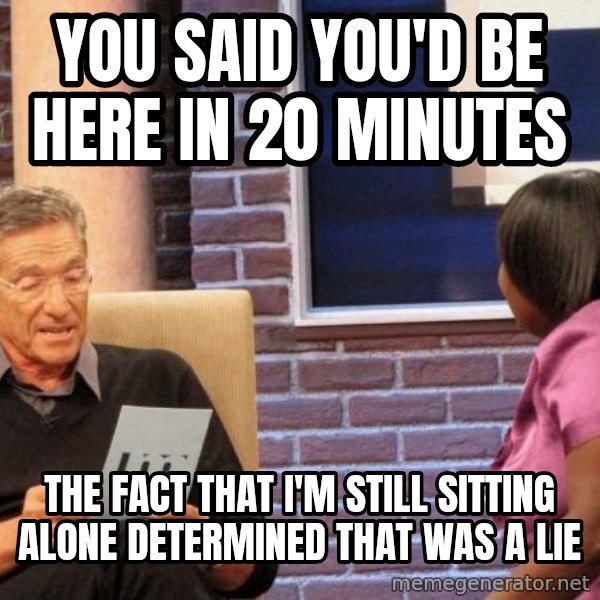 Maury Lie Detector meme: You said you'd be here in 20 minutes / The fact that I'm still sitting alone determined that was a lie