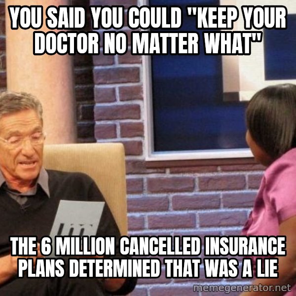 Maury Lie Detector meme: you said you could "keep your doctor no matter what" / the 6 million cancelled insurance plans determined that was a lie