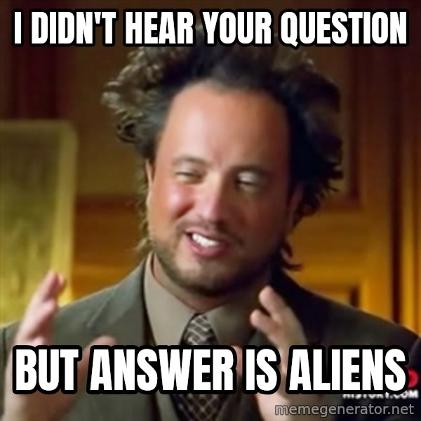 Ancient Aliens meme: i didn't hear your question / but answer is aliens