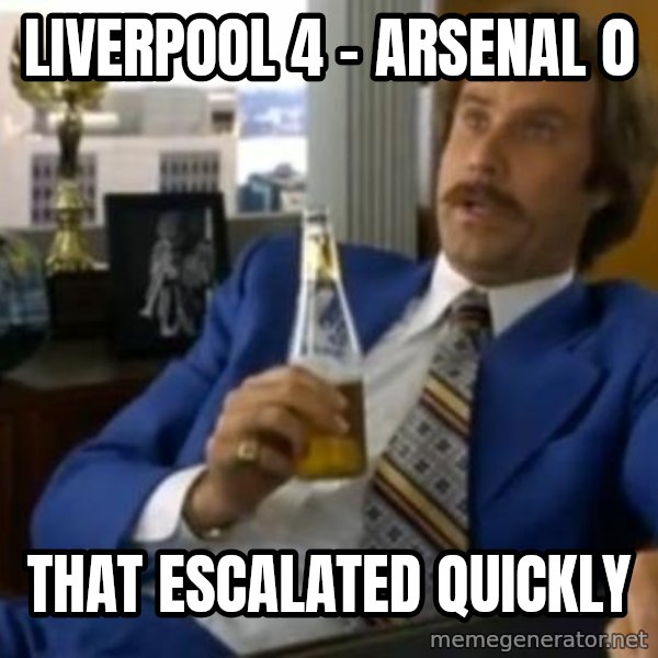 That escalated quickly-Ron Burgundy meme: Liverpool 4 - Arsenal 0 / that escalated quickly