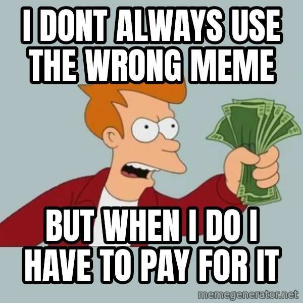 Shut Up And Take My Money Fry meme: i dont always use the wrong meme / but when i do i have to pay for it