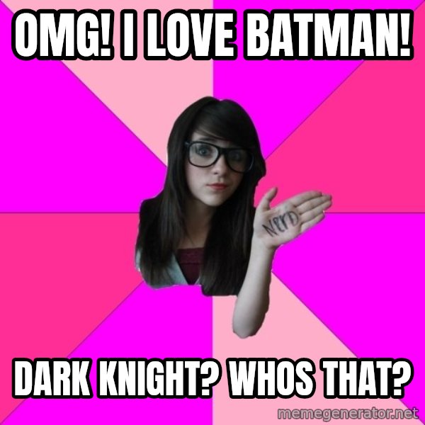Idiot Nerd Girl meme: OMG! I LOVE batman! / Dark knight? whos that?