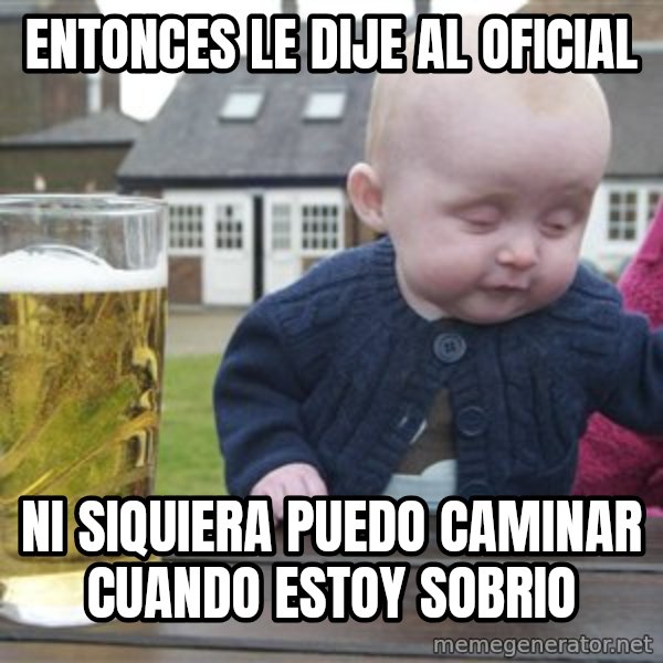 drunk baby 1 meme: Entonces le dije al oficiAL / Ni siquiera puedo caminar cuando estoy sobrio