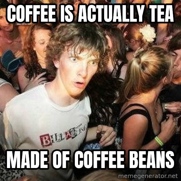 -Sudden Clarity Clarence meme: coffee is actually tea / made of coffee beans