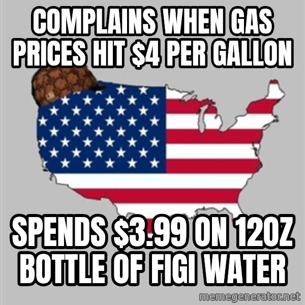 Scumbag America2 meme: complains when gas prices hit $4 per gallon / spends $3.99 on 12oz bottle of figi water