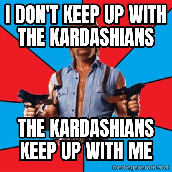 Chuck Norris  meme: I Don't Keep up with the kardashians / THE KARDASHIANS Keep Up with me