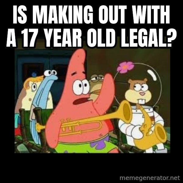 Patrick Star Instrument meme: Is making out with a 17 year old legal?