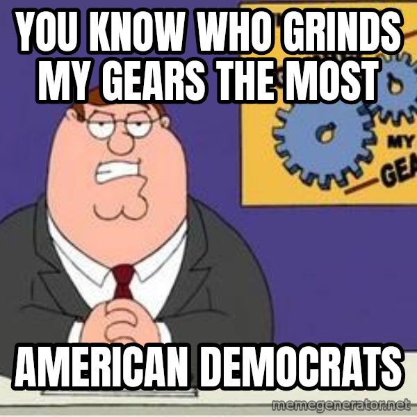 Grinds My Gears Peter Griffin meme: you know who grinds my gears the most / american democrats