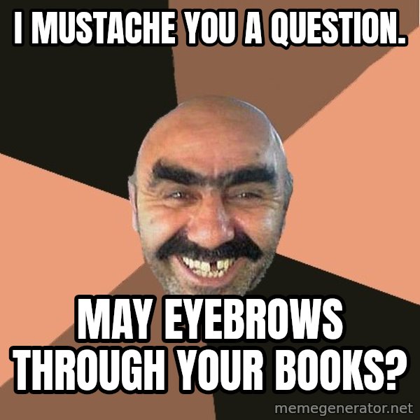 Provincial Man meme: i mustache you a question. / may eyebrows through your books?